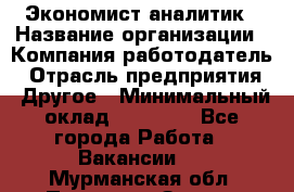 Экономист-аналитик › Название организации ­ Компания-работодатель › Отрасль предприятия ­ Другое › Минимальный оклад ­ 15 500 - Все города Работа » Вакансии   . Мурманская обл.,Полярные Зори г.